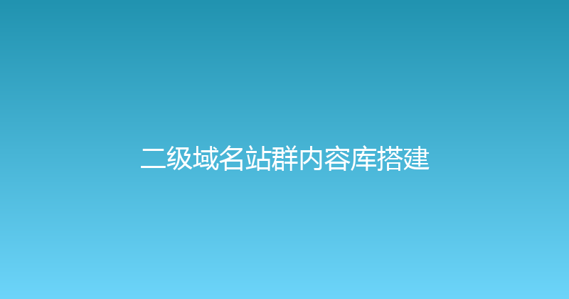二级域名站群内容库搭建 封面图