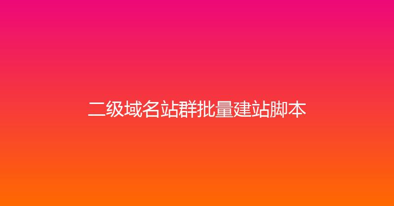 二级域名站群批量建站脚本 封面图