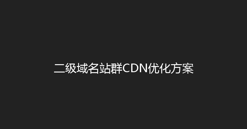 二级域名站群CDN优化方案 封面图