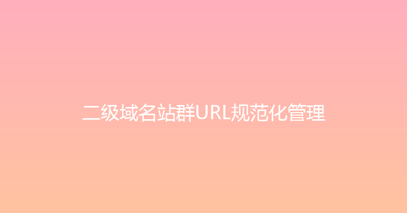 二级域名站群URL规范化管理 封面图