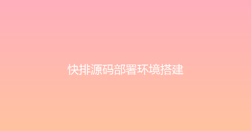 快排源码部署环境搭建 封面图