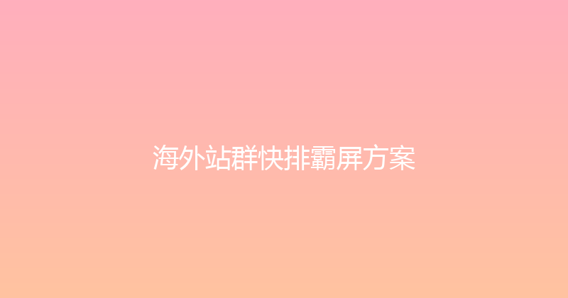 海外站群快排霸屏方案 封面图