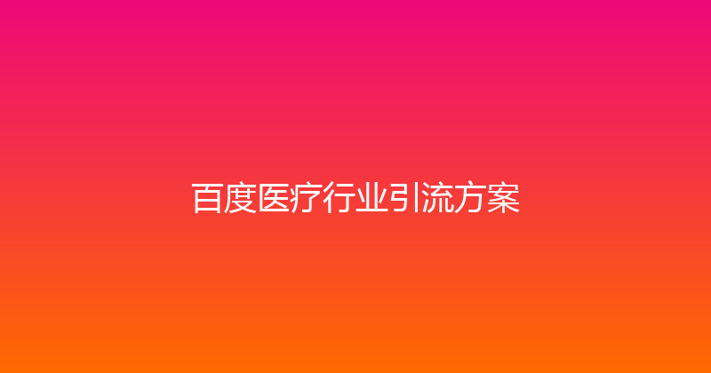 百度医疗行业引流方案 封面图