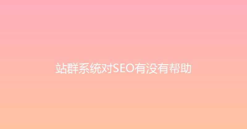 站群系统对SEO有没有帮助 封面图