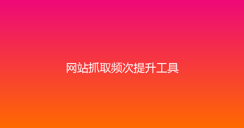 网站抓取频次提升工具 封面图