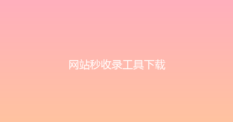 网站秒收录工具下载 封面图