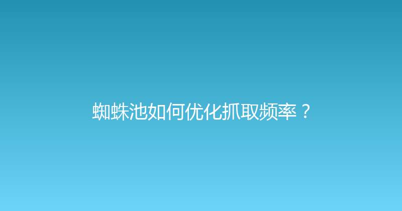 蜘蛛池如何优化抓取频率？ 封面图