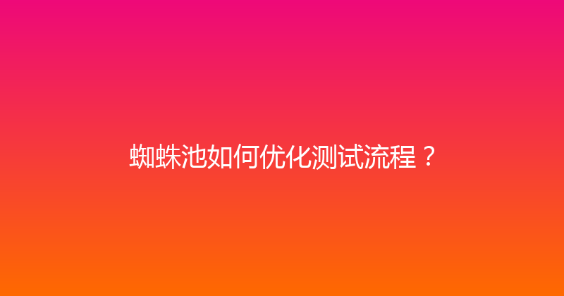 蜘蛛池如何优化测试流程？ 封面图