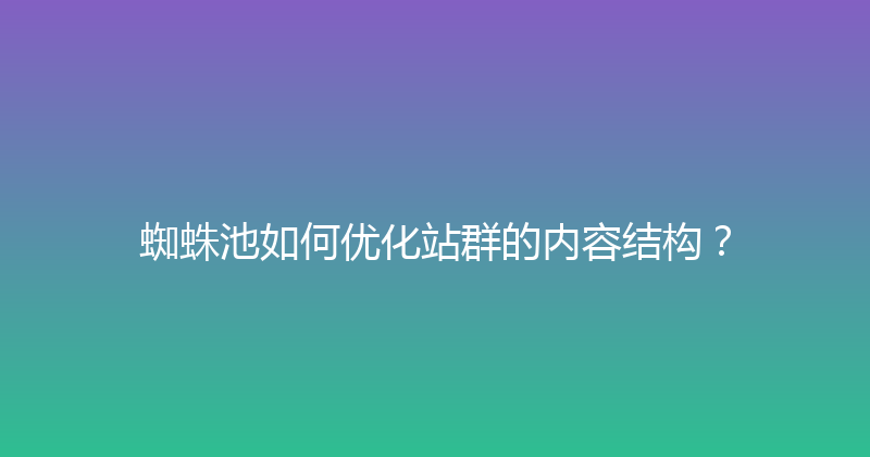 蜘蛛池如何优化站群的内容结构？ 封面图
