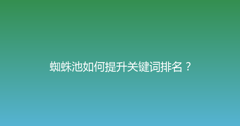 蜘蛛池如何提升关键词排名？ 封面图