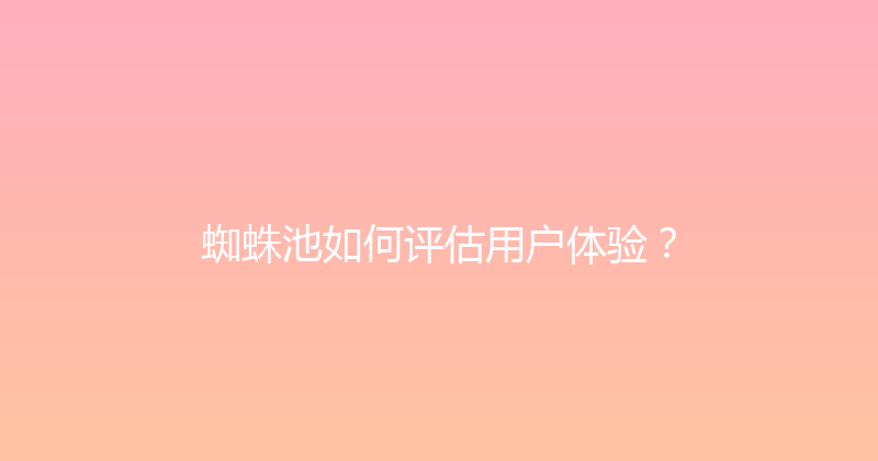 蜘蛛池如何评估用户体验？ 封面图