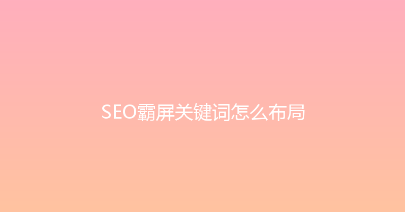 SEO霸屏关键词怎么布局 封面图