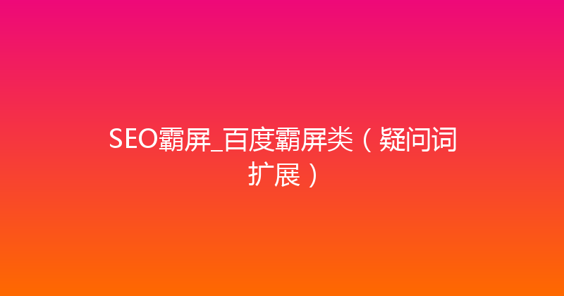 SEO霸屏_百度霸屏类（疑问词扩展） 封面图